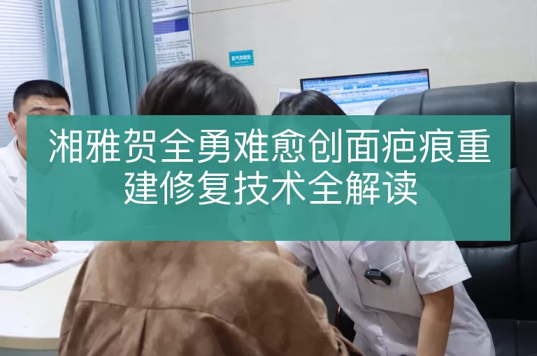 湘雅贺全勇难愈创面疤痕重建修复技术全解读