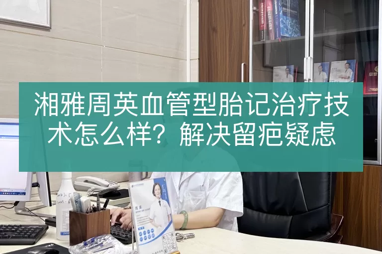 湘雅周英血管型胎记治疗技术怎么样？解决留疤疑虑