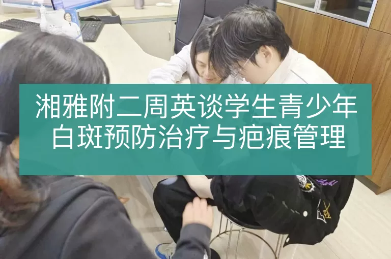 湘雅附二周英谈学生青少年白斑预防治疗与疤痕管理