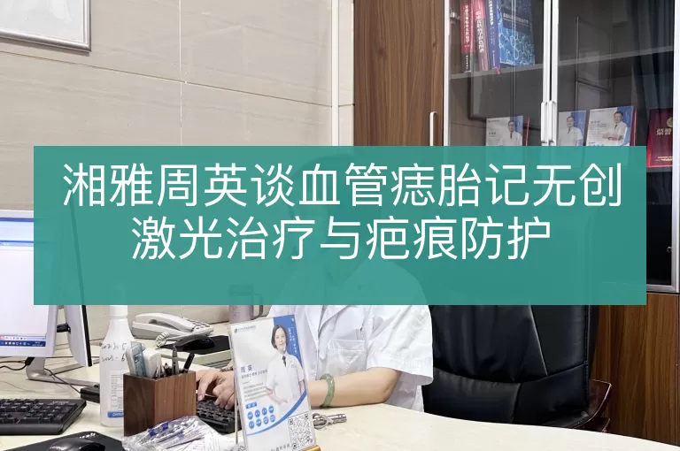 湘雅周英谈血管痣胎记无创激光治疗与疤痕防护