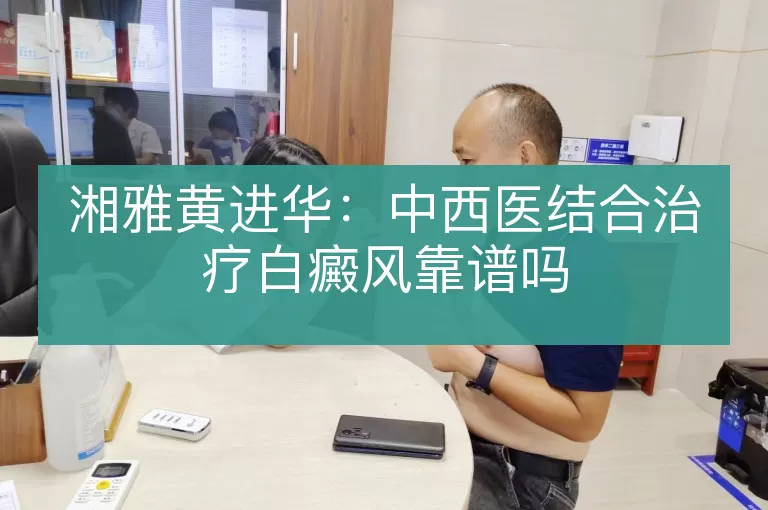 湘雅黄进华：中西医结合治疗白癜风靠谱吗