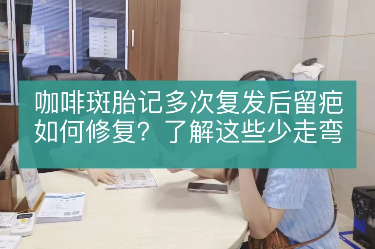 咖啡斑胎记多次复发后留疤如何修复？了解这些少走弯路