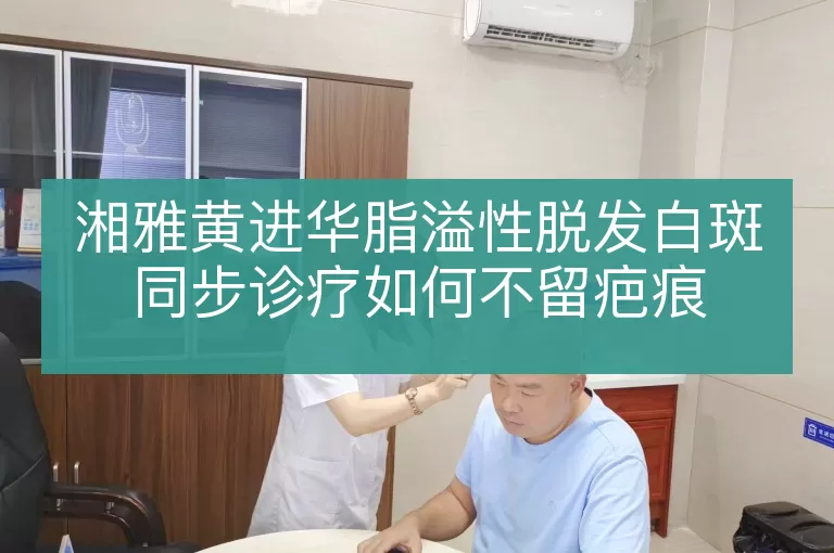 湘雅黄进华脂溢性脱发白斑同步诊疗如何不留疤痕