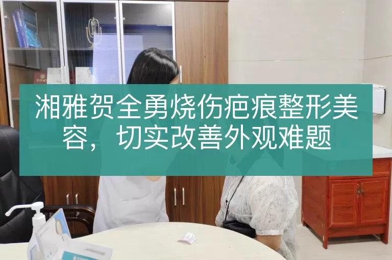 湘雅贺全勇烧伤疤痕整形美容，切实改善外观难题