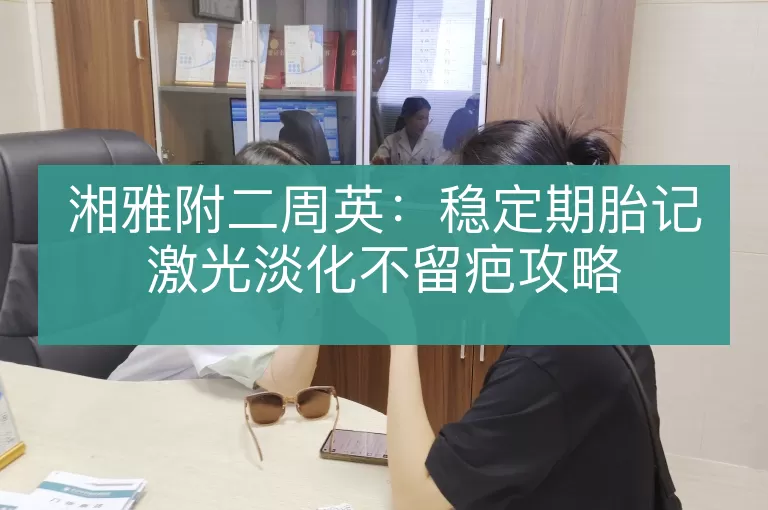 湘雅附二周英：稳定期胎记激光淡化不留疤攻略