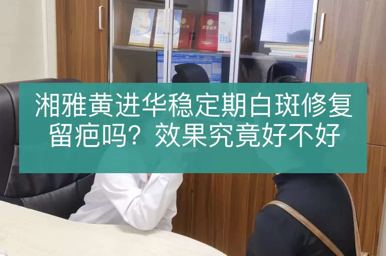 湘雅黄进华稳定期白斑修复留疤吗？效果究竟好不好
