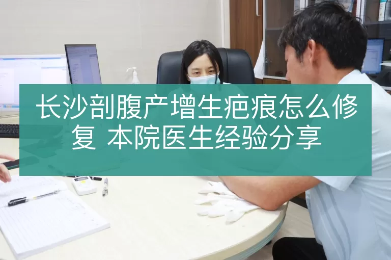 长沙剖腹产增生疤痕怎么修复 本院医生经验分享