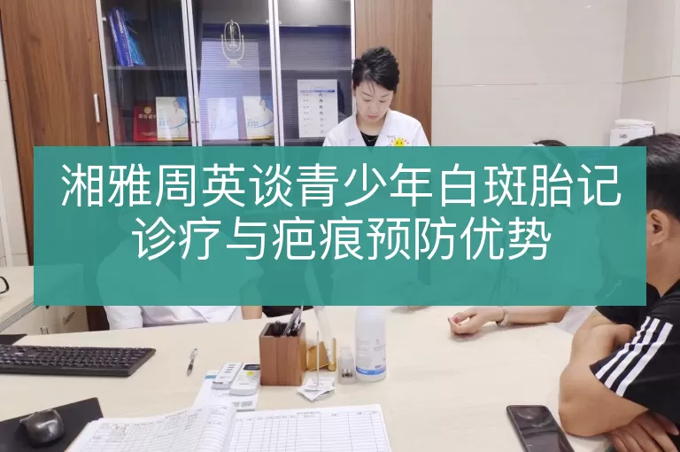 湘雅周英谈青少年白斑胎记诊疗与疤痕预防优势