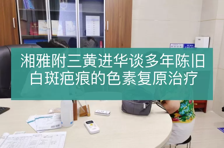 湘雅附三黄进华谈多年陈旧白斑疤痕的色素复原治疗