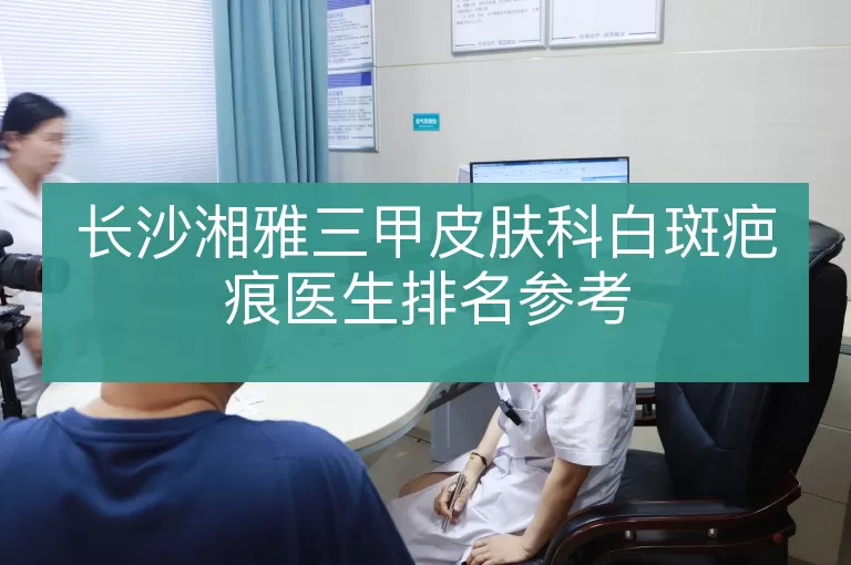 长沙湘雅三甲皮肤科白斑疤痕医生排名参考