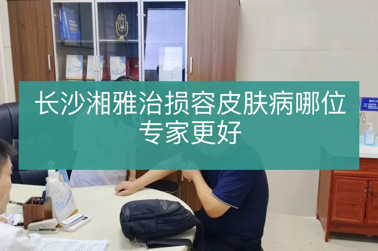 长沙湘雅治损容皮肤病哪位专家更好