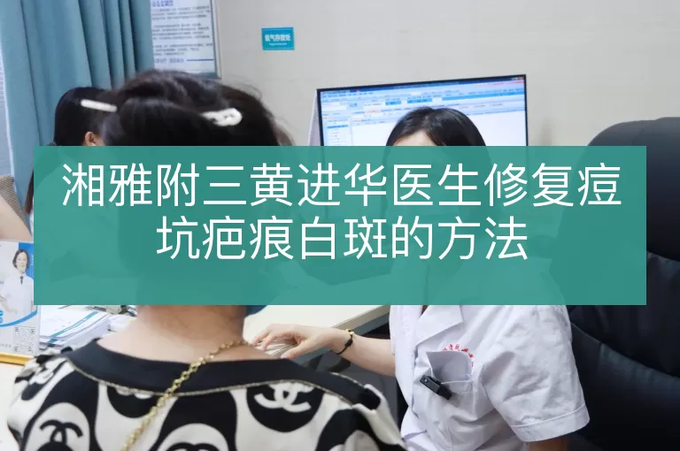 湘雅附三黄进华医生修复痘坑疤痕白斑的方法