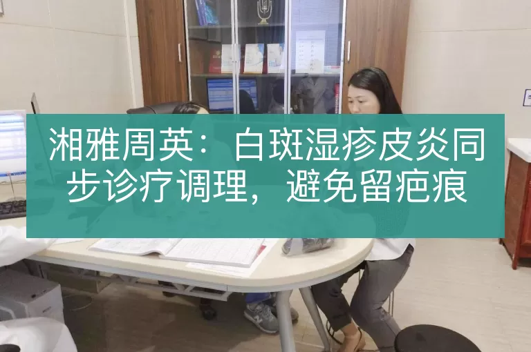 湘雅周英：白斑湿疹皮炎同步诊疗调理，避免留疤痕